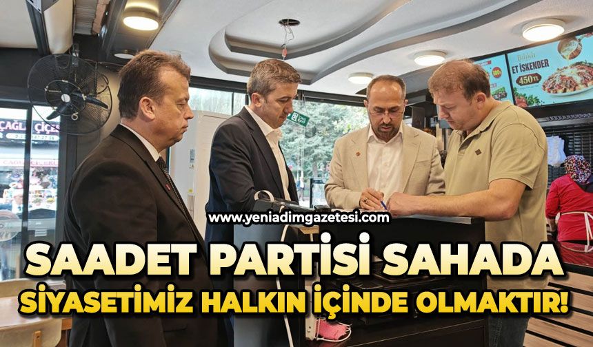 Saadet Partisi sahada: Siyasetimiz halkın içinde olmaktır!