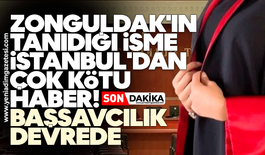 Zonguldak'ın tanıdığı isme İstanbul'dan çok kötü haber! Başsavcılık devrede