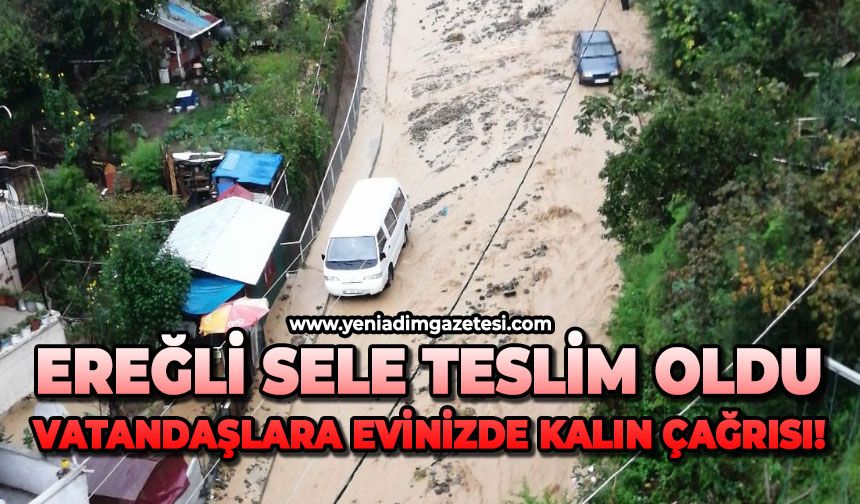 Ereğli sele teslim oldu:  Vatandaşlara evlerinizde kalın çağrısı!