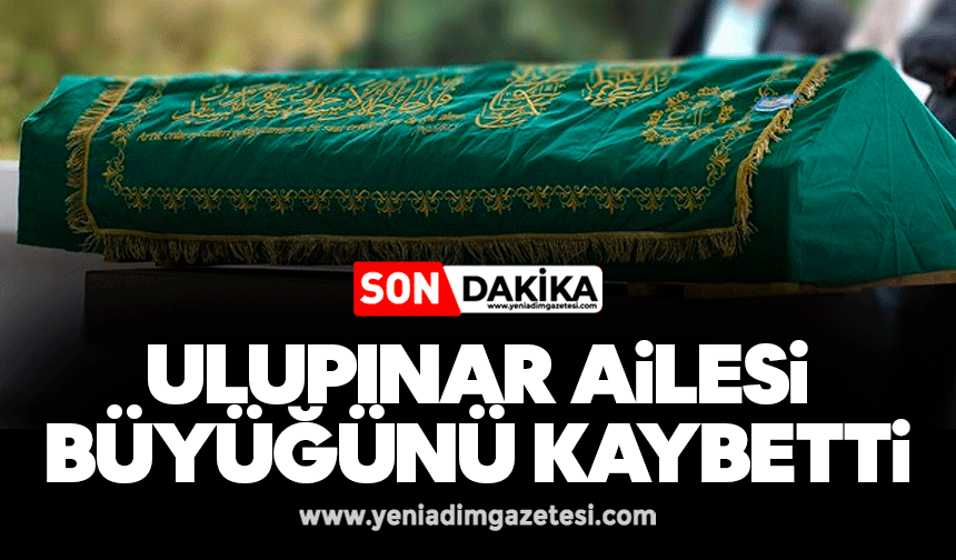 Ulupınar Ailesi büyüğünü kaybetti