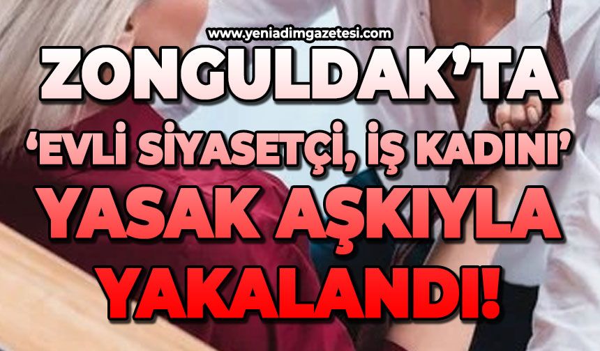 Zonguldak’ta evli siyasetçi, iş kadını yasak aşkı ile yakalandı!