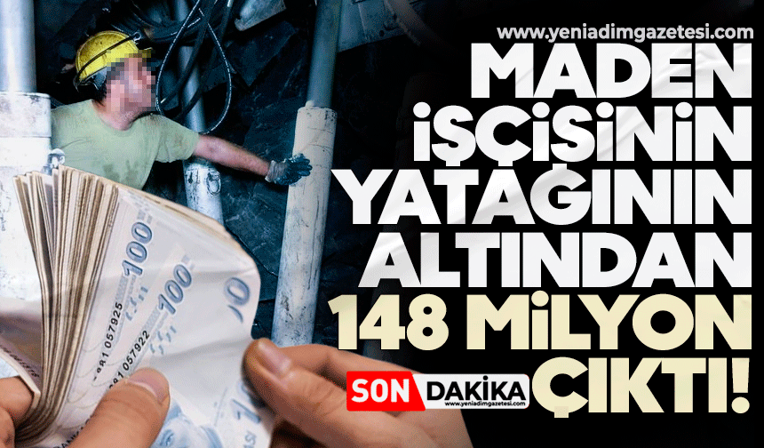 Maden işçisinin yatağının altından 148 milyon çıktı!