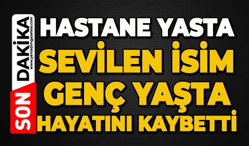 Hastane yasta: Sevilen isim genç yaşta hayatını kaybetti