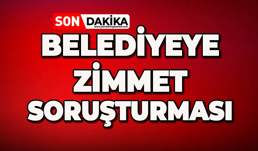 Belediyeye 'zimmet' soruşturması