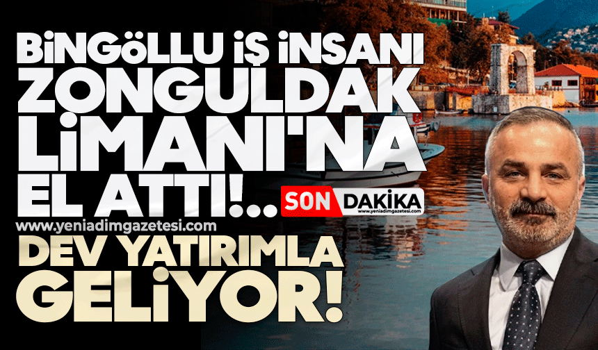 Bingöllü iş insanı Zonguldak Limanı'na el attı: Dev yatırımla geliyor